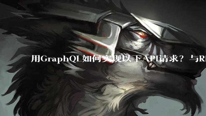 用GraphQL如何实现以下API请求？与REST的思路相比实现方法孰优孰劣？