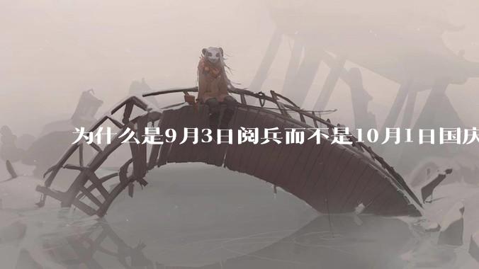 为什么是9月3日阅兵而不是10月1日国庆阅兵？