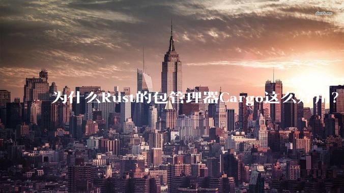 为什么Rust的包管理器Cargo这么好用？