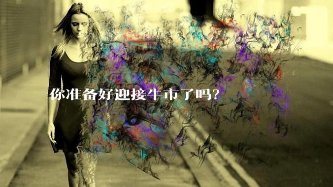 你准备好迎接牛市了吗？