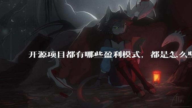 开源项目都有哪些盈利模式，都是怎么坚持下来的？