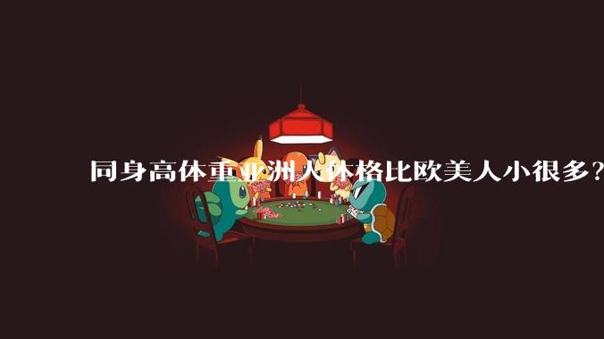 同身高体重亚洲人体格比欧美人小很多？是骨架的问题吗？