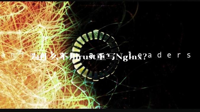 为什么不用rust重写Nginx？