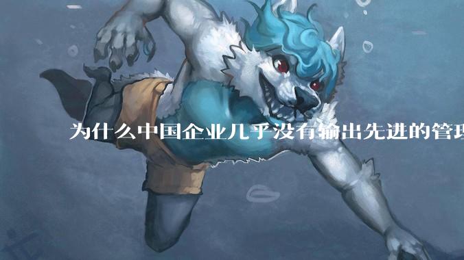 为什么中国企业几乎没有输出先进的管理理论？