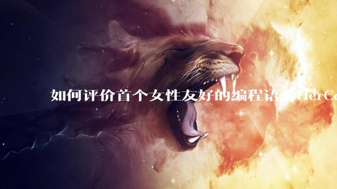 如何评价首个女性友好的编程语言HerCode?