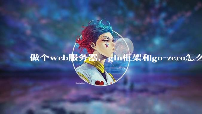 做个web服务器，gin框架和go-zero怎么选？