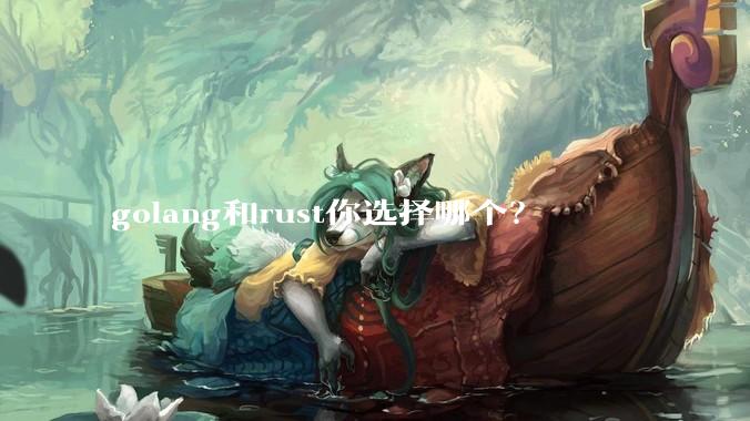 golang和rust你选择哪个？