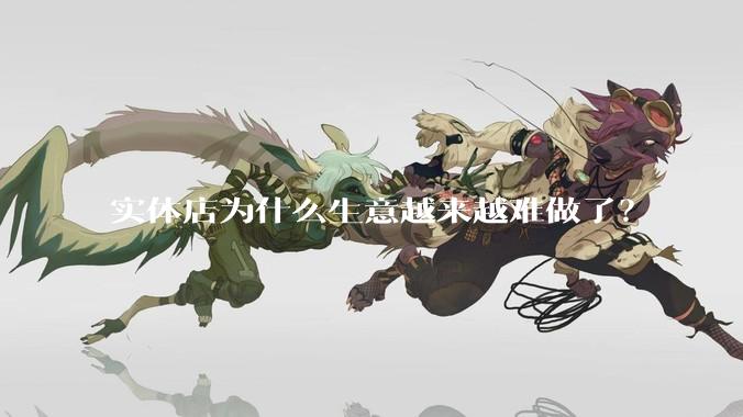 实体店为什么生意越来越难做了？
