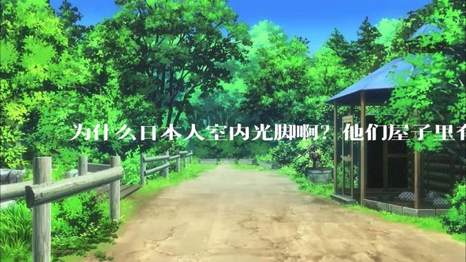 为什么日本人室内光脚啊？他们屋子里有这么干净吗？