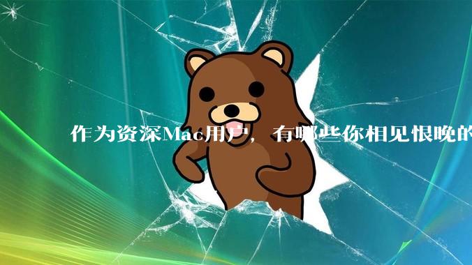 作为资深Mac用户，有哪些你相见恨晚的软件值得推荐？