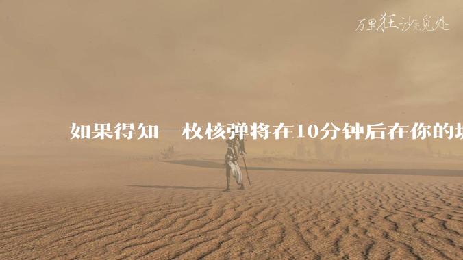 如果得知一枚核弹将在10分钟后在你的城市爆炸，除了等死还能干嘛？