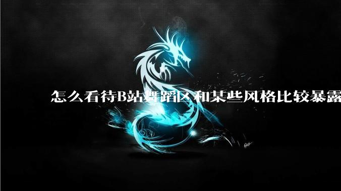 怎么看待B站舞蹈区和某些风格比较暴露的up？