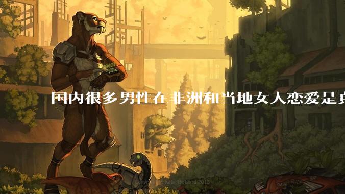 国内很多男性在非洲和当地女人恋爱是真的吗?