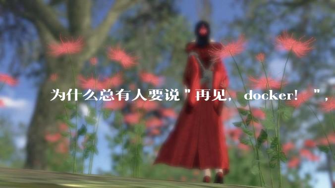 为什么总有人要说"再见，docker！"，那玩nas的为什么还离不开docker，比如绿联，飞牛？