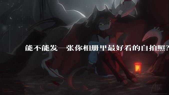 能不能发一张你相册里最好看的自拍照？