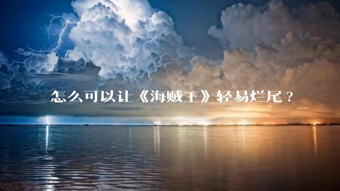 怎么可以让《海贼王》轻易烂尾?