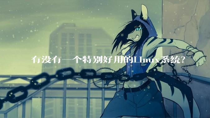 有没有一个特别好用的Linux系统？