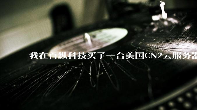我在百纵科技买了一台美国CN2云服务器，如何测试是不是CN2线路？