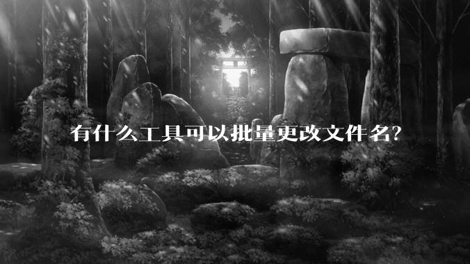 有什么工具可以批量更改文件名？