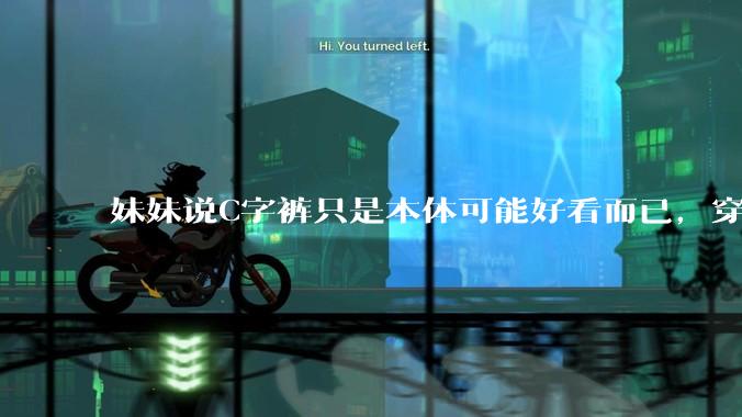 妹妹说C字裤只是本体可能好看而已，穿在身上其实非常丑，爱美的女孩根本不买，是这样的么？