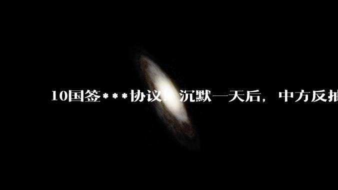 10国签***协议！沉默一天后，中方反抽，不得未经允许接受美资_美国众议院_中国_企业