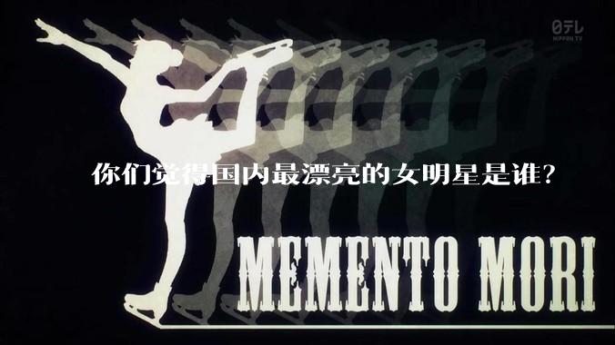 你们觉得国内最漂亮的女明星是谁？