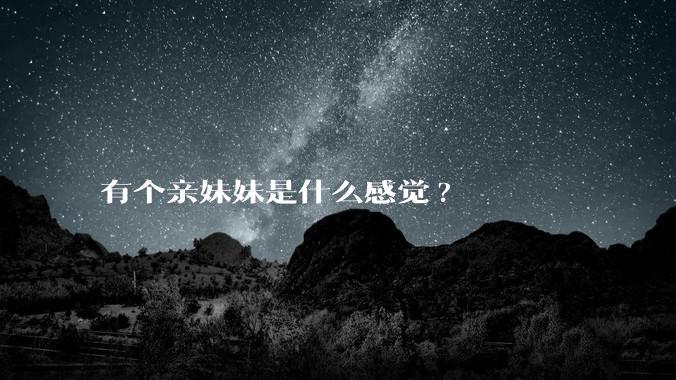 有个亲妹妹是什么感觉?