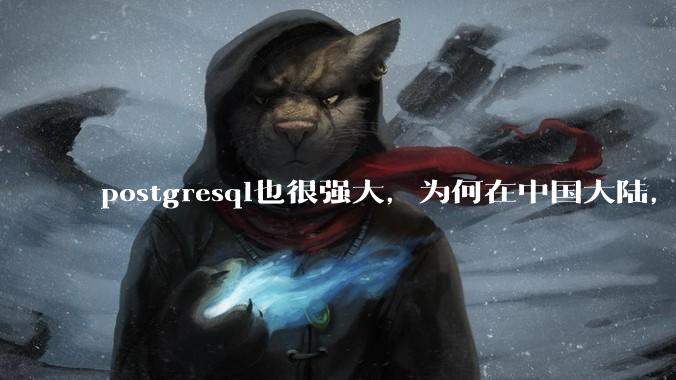 postgresql也很强大，为何在中国大陆，mysql成为主流，postgresql屈居二线呢？