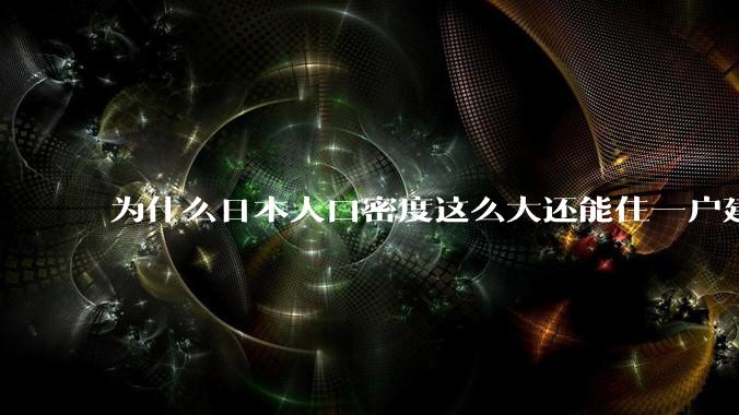 为什么日本人口密度这么大还能住一户建，中国只能住楼房？