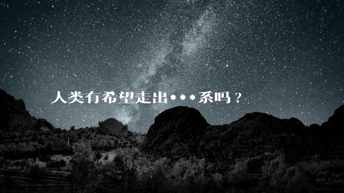 人类有希望走出***系吗?