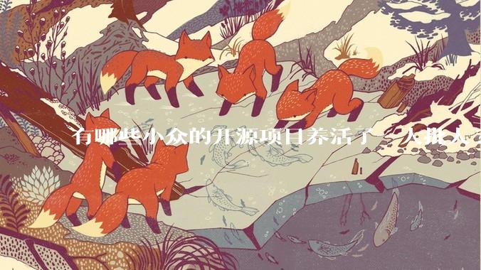 有哪些小众的开源项目养活了一大批人?