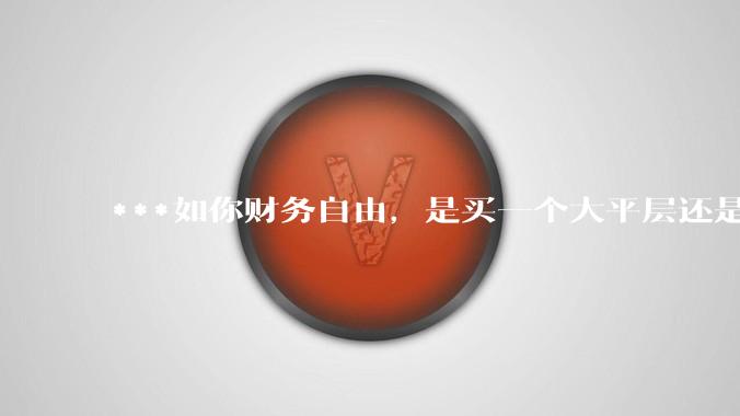 ***如你财务自由，是买一个大平层还是买一个大别墅？