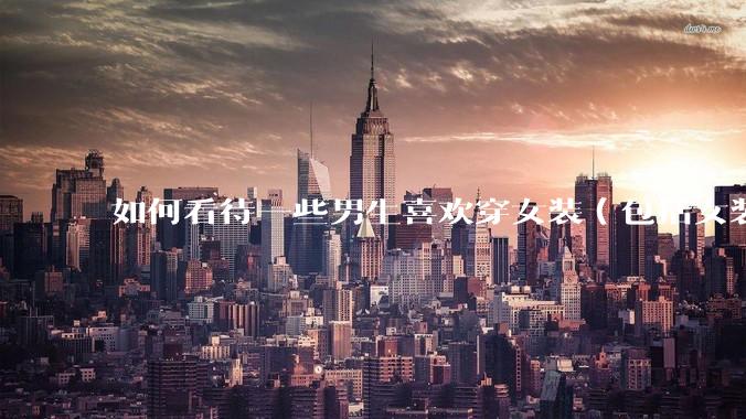 如何看待一些男生喜欢穿女装（包括女装汉服、JK、洛丽塔、cos）甚至穿着出门的现象？
