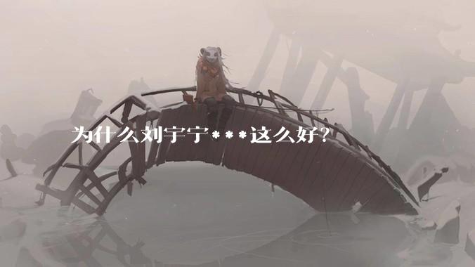 为什么刘宇宁***这么好？