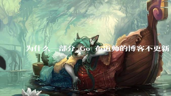 为什么一部分 Go 布道师的博客不更新了？