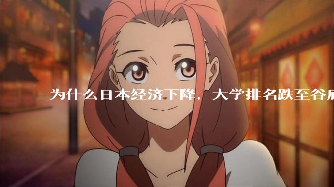 为什么日本经济下降，大学排名跌至谷底，还有那么多人挤破脑袋去日本留学？