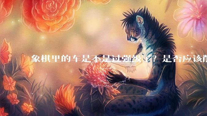 象棋里的车是不是过强级了？是否应该削弱一下?