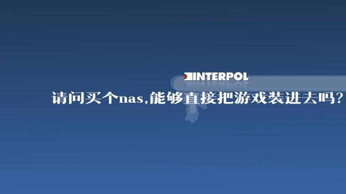 请问买个nas,能够直接把游戏装进去吗？