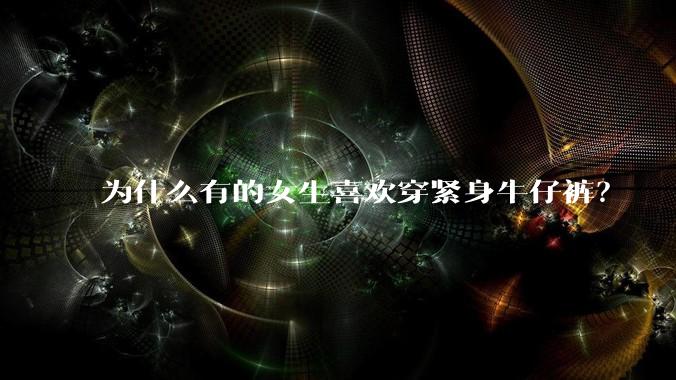 为什么有的女生喜欢穿紧身牛仔裤？