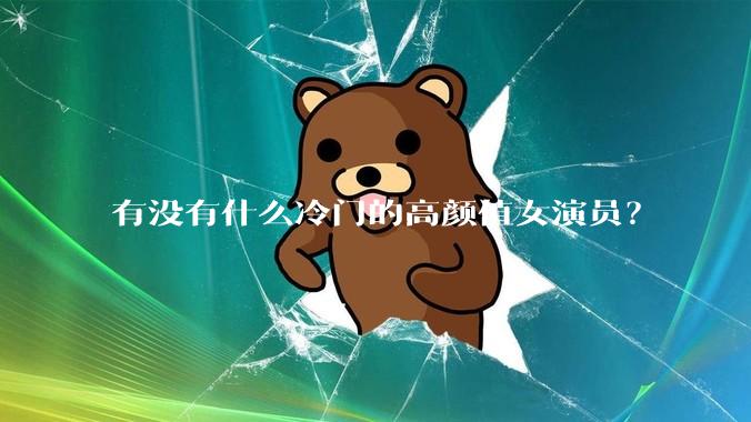 有没有什么冷门的高颜值女演员？