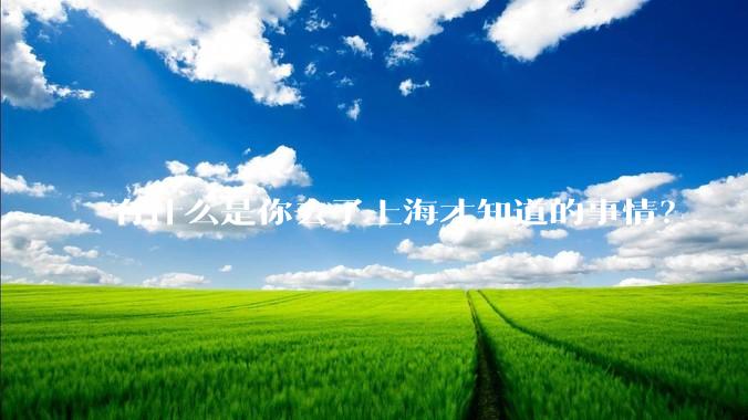 有什么是你去了上海才知道的事情？