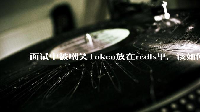 面试中被嘲笑Token放在redis里，该如何应对这种情况呢？
