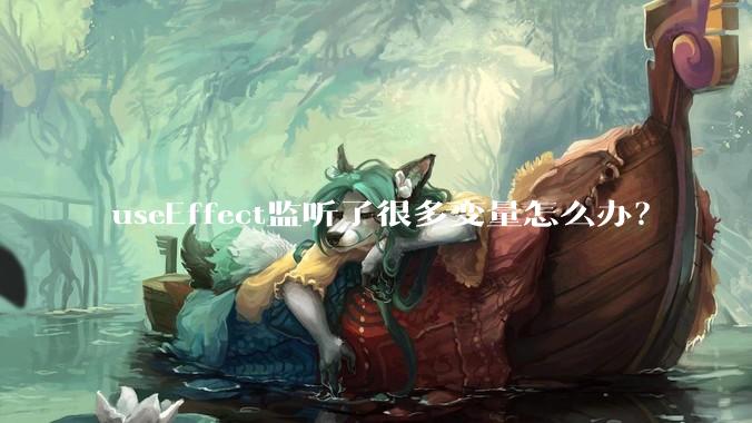useEffect监听了很多变量怎么办？
