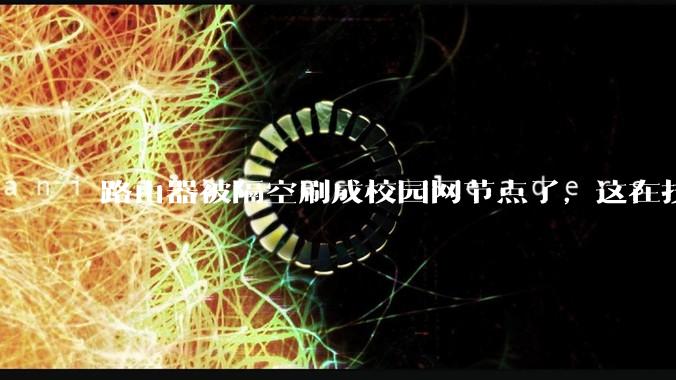 路由器被隔空刷成校园网节点了，这在技术上是怎么实现的？
