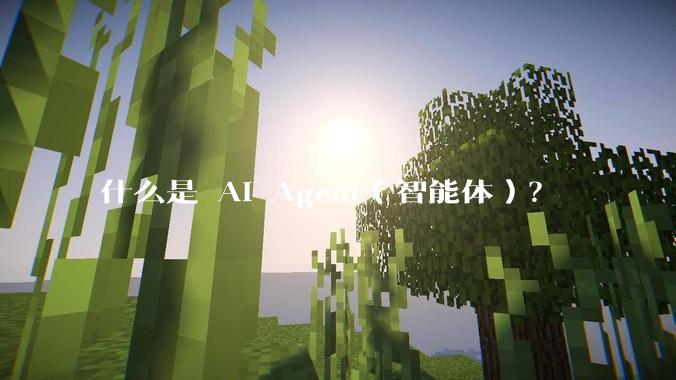 什么是 AI Agent（智能体）？