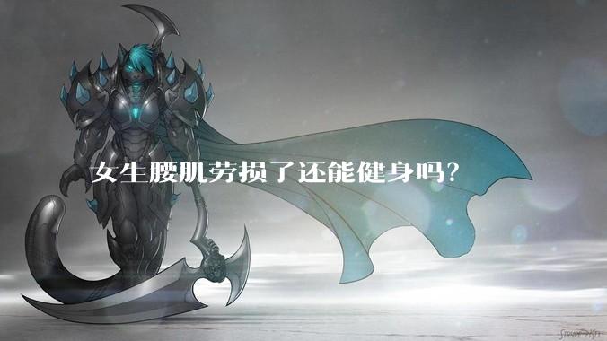 女生腰肌劳损了还能健身吗？