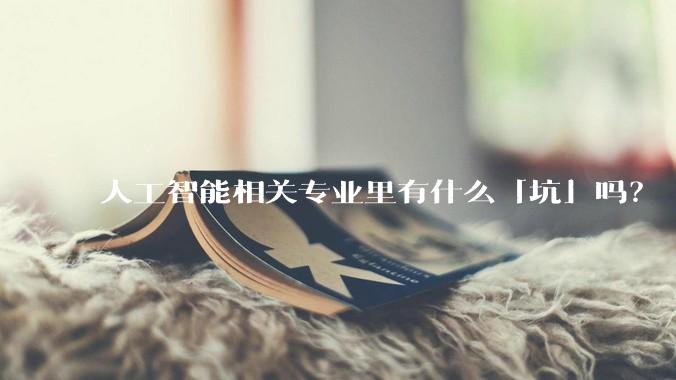 人工智能相关专业里有什么「坑」吗？