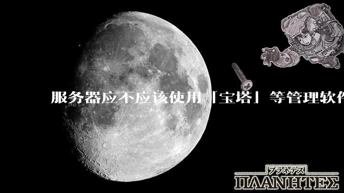 服务器应不应该使用「宝塔」等管理软件？