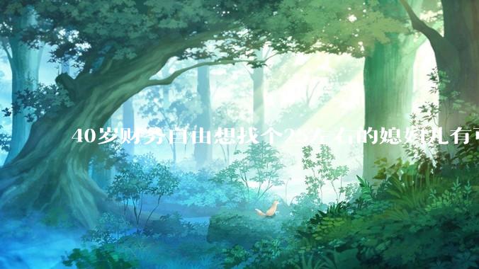 40岁财务自由想找个25左右的媳妇儿有可能吗？