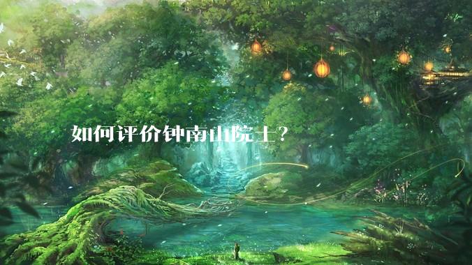 如何评价钟南山院士？